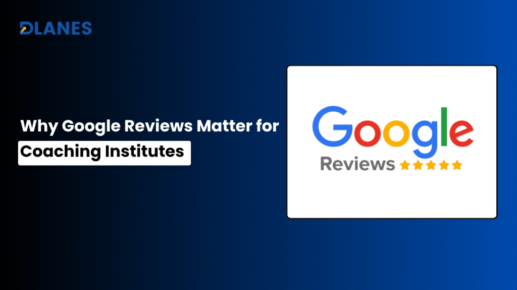 Why Google Reviews Matter for Coaching Institutes